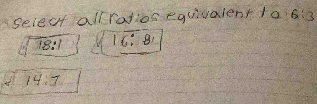 selecf all ratios equivalent to 6:3
beginarrayr encloselongdiv 18:1endarray
16:8
sqrt(14.7)endarray