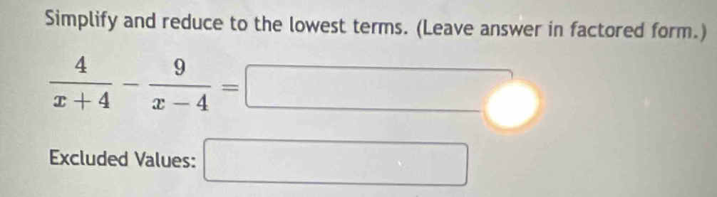Simplify and reduce to the lowest terms. (Leave answer in factored form.)
 4/x+4 - 9/x-4 =□
Excluded Values: □
