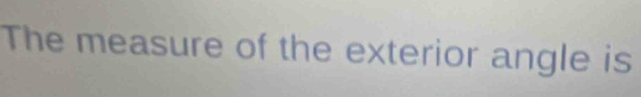 The measure of the exterior angle is