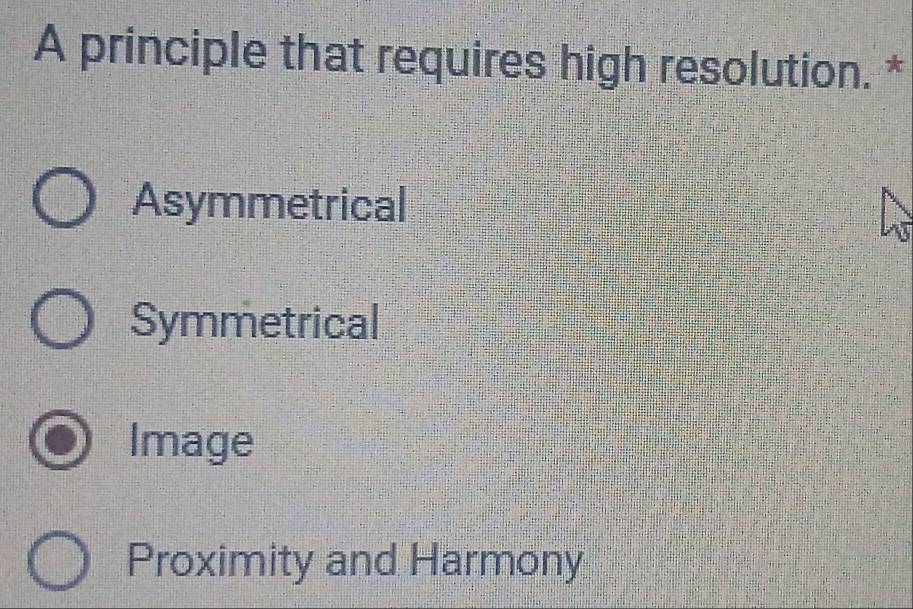 A principle that requires high resolution. *
Asymmetrical
Symmetrical
Image
Proximity and Harmony