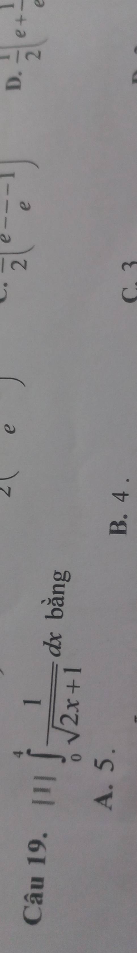 2(e 
. overline 2(e-frac e-1)
D.  1/2 (e+ 1/e 
Câu 19. [1]∈tlimits _0^(4frac 1)sqrt(2x+1)dx bằng
A. 5.
B. 4.
C. 3