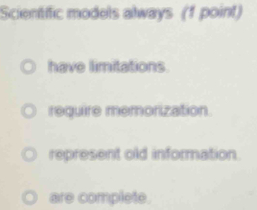 Scientific models always (1 point)
have limitations.
require memorization.
represent old information.
are complete.