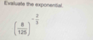 Evaluate the exponential.
( 8/125 )^- 2/3 