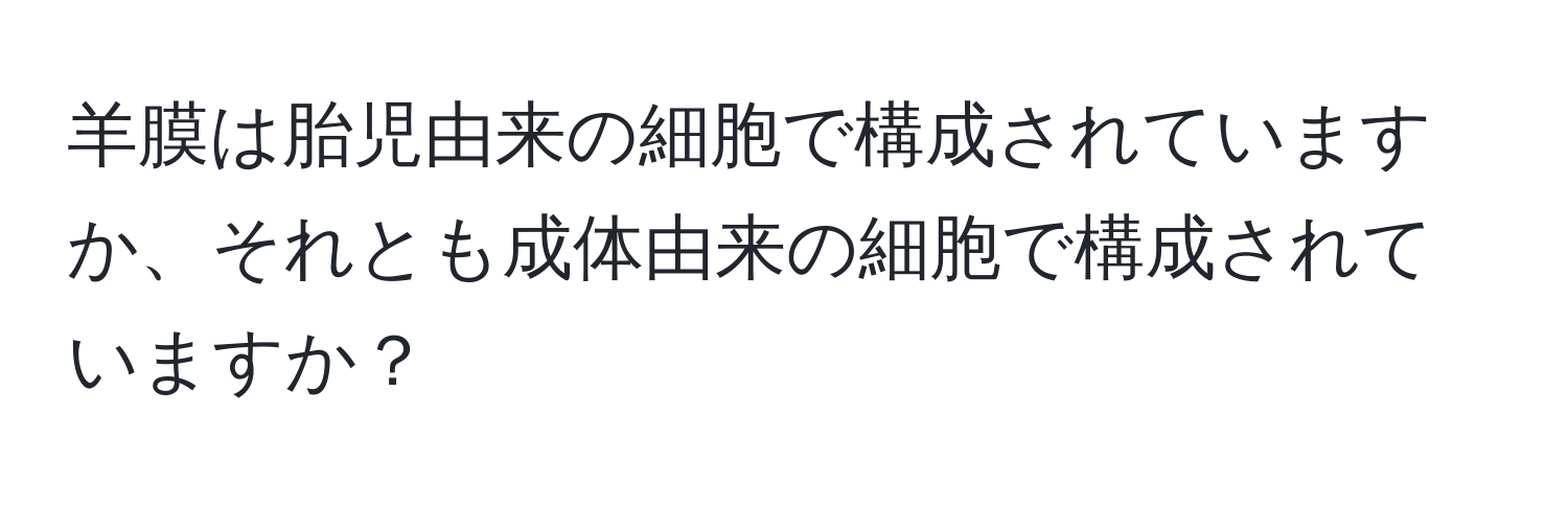 羊膜は胎児由来の細胞で構成されていますか、それとも成体由来の細胞で構成されていますか？