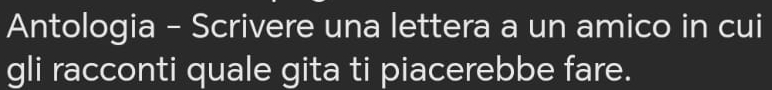 Antologia - Scrivere una lettera a un amico in cui 
gli racconti quale gita ti piacerebbe fare.