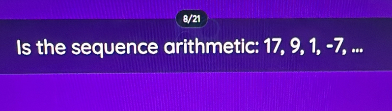 8/21 
Is the sequence arithmetic: 17, 9, 1, -7, ...