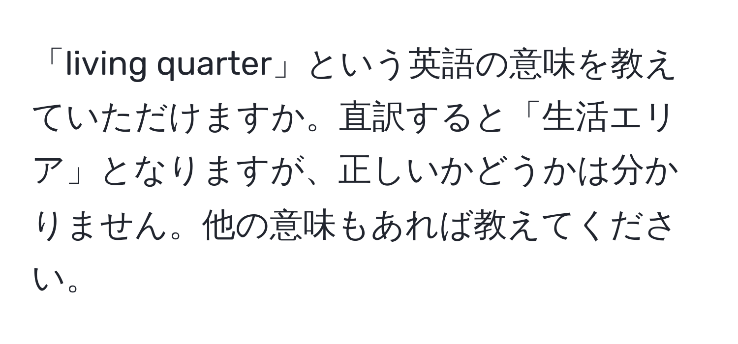 「living quarter」という英語の意味を教えていただけますか。直訳すると「生活エリア」となりますが、正しいかどうかは分かりません。他の意味もあれば教えてください。