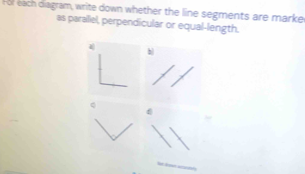 For each diagram, write down whether the line segments are marke 
as paralllel, perpendicular or equal-length.
h