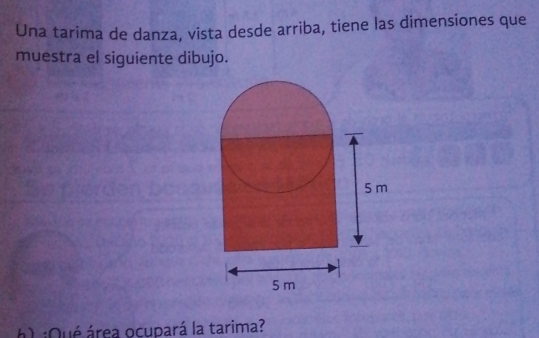 Una tarima de danza, vista desde arriba, tiene las dimensiones que 
muestra el siguiente dibujo. 
h) ¡Qué área ocupará la tarima?