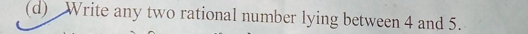 Write any two rational number lying between 4 and 5.