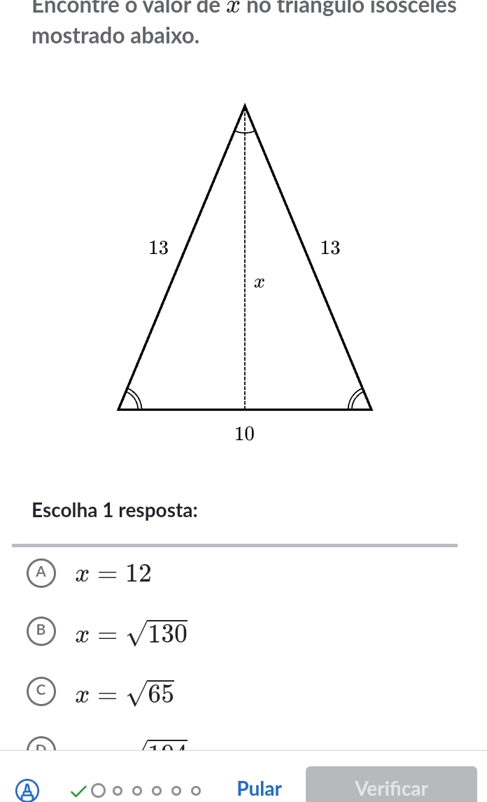 Encontre o Valor de x no trianguió isoscéles
mostrado abaixo.
Escolha 1 resposta:
A x=12
B x=sqrt(130)
C x=sqrt(65)
Pular Verifıcar