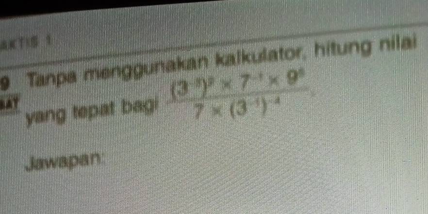 8 
9 Tanpa menggunakan kalkulator, hitung nilai 
yang tepat bagi frac (3^(-3))^2* 7^(-1)* 9^87* (3^(-1))^-4
Jawapan