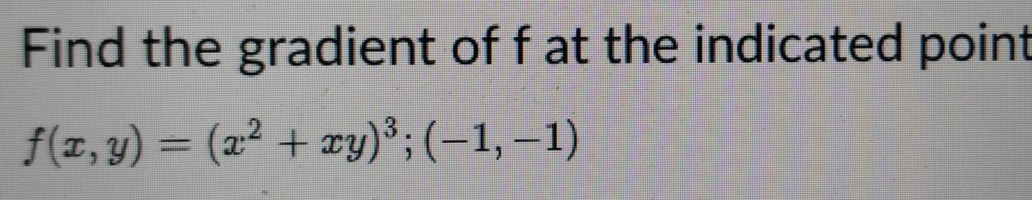 Find the gradient of f at the indicated point
f(x,y)=(x^2+xy)^3;(-1,-1)