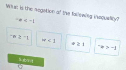 What is the negation of the following inequality?
-w
-w≥ -1 w<1</tex>
w≥ 1 -w>-1
Submit