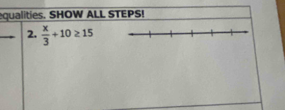 equalities. SHOW ALL STEPS! 
2.  x/3 +10≥ 15