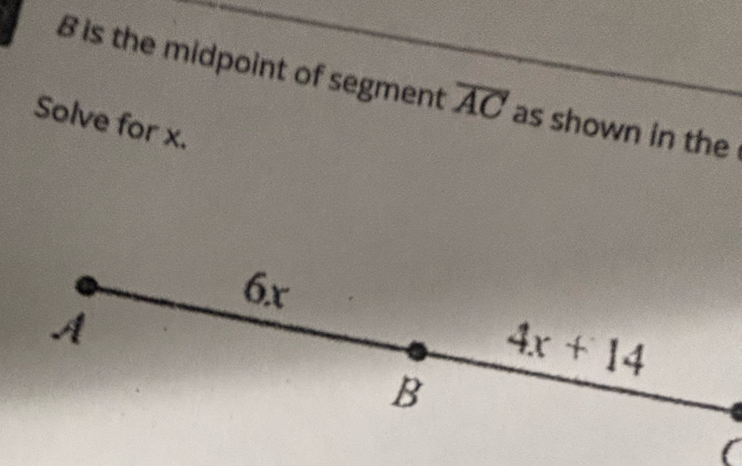 B is the midpoint of segment overline AC as shown in the 
Solve for x. 
6. x
A
4x+14
B 
(