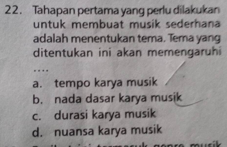 Tahapan pertama yang perlu dilakukan
untuk membuat musik sederhana
adalah menentukan tema. Tema yang
ditentukan ini akan memengaruhi
. .
a. tempo karya musik
b. nada dasar karya musik
c. durasi karya musik
d. nuansa karya musik