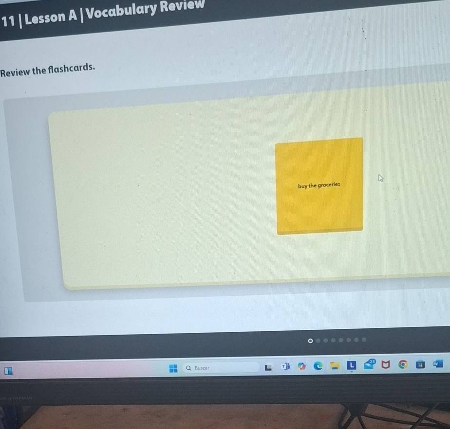 Lesson A | Vocabulary Review 
Review the flashcards. 
buy the groceries 
Buscar