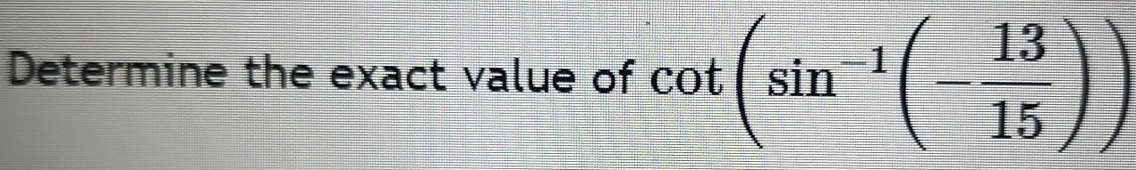 Determine the exact value of cot (sin^(-1)(- 13/15 ))