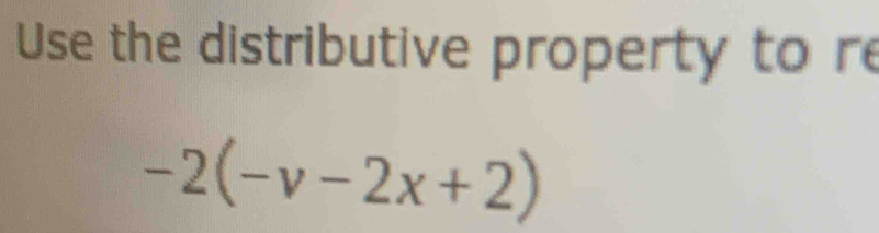 Use the distributive property to re
-2(-v-2x+2)