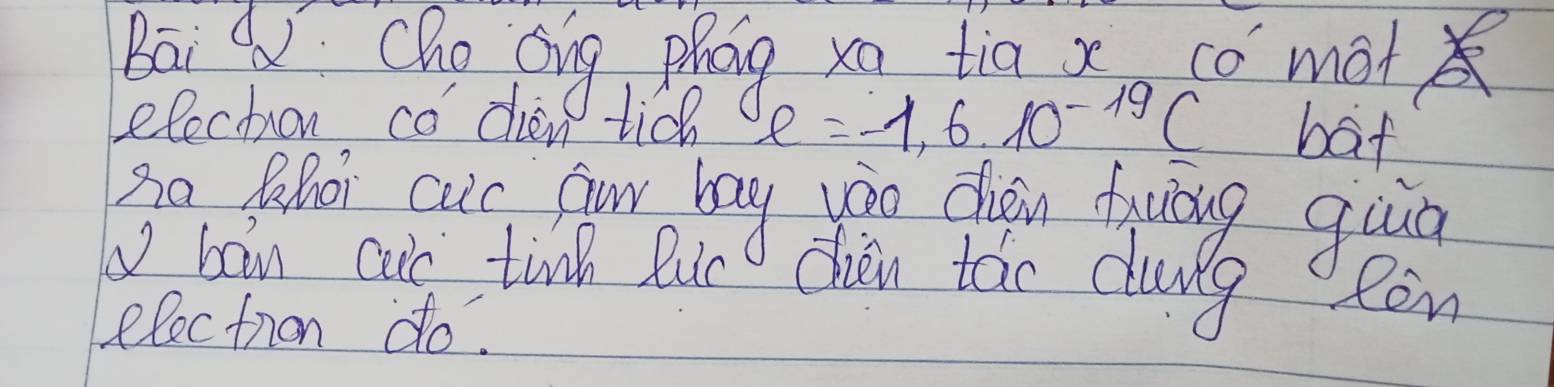 Bai Qu Cho Qing phag xo tia xo co mot 
lechron co dien tich e=-1,6.10^(-19)c bat 
3o Bor cuc for bay you chan tjuǒig qua 
bon cut tine luc cien táo dung oRon 
electron do.