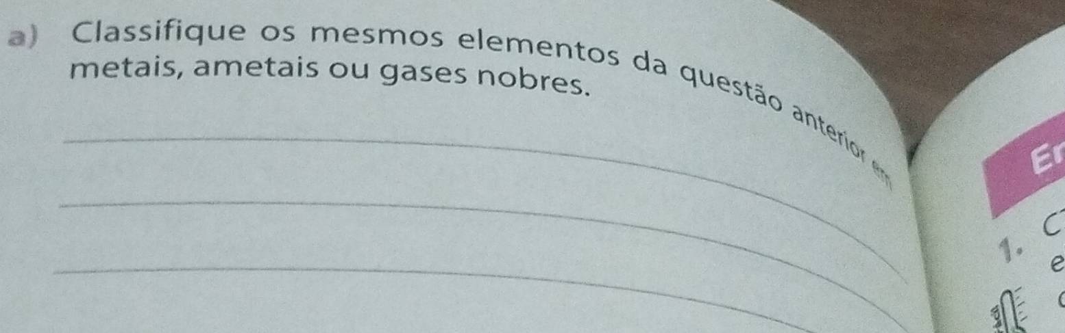 metais, ametais ou gases nobres. 
a) Classifique os mesmos elementos da questão anterrior e 
_ 
Er 
_ 
_ 
1. C 
e 
5