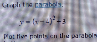 Graph the parabola.
y=(x-4)^2+3
Plot five points on the parabola