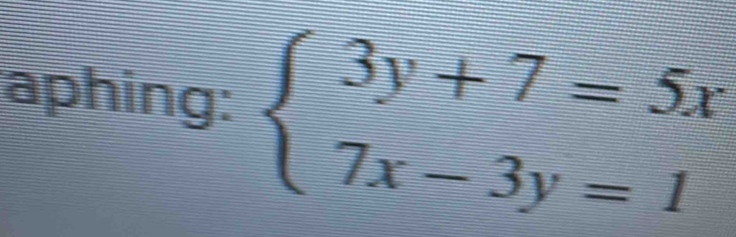 aphing: beginarrayl 3y+7=5x 7x-3y=1endarray.