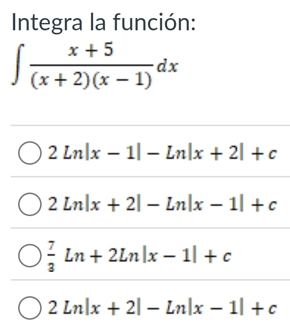 Integra la función:
∈t  (x+5)/(x+2)(x-1) dx
2ln |x-1|-ln |x+2|+c
2ln |x+2|-ln |x-1|+c
 7/3 Ln+2Ln|x-1|+c
2ln |x+2|-ln |x-1|+c