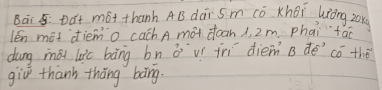 Bāi : Dàt mót thanh AB dái Sm có Khoi uròng zoxq 
lén mot diemo cach A mót dcan A, 2m phai tao 
dung mài lic bàng bn oví frì diem B de có thè 
giv thanh thǎng bàng.