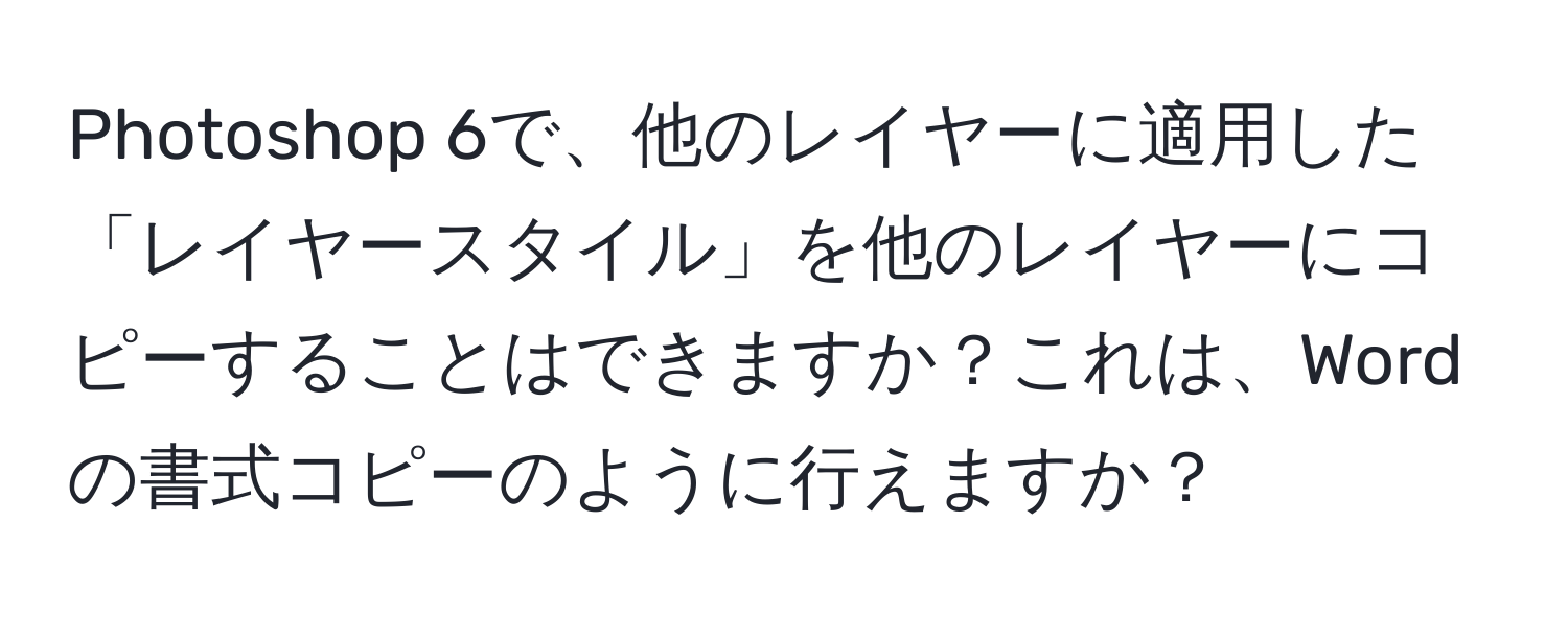 Photoshop 6で、他のレイヤーに適用した「レイヤースタイル」を他のレイヤーにコピーすることはできますか？これは、Wordの書式コピーのように行えますか？