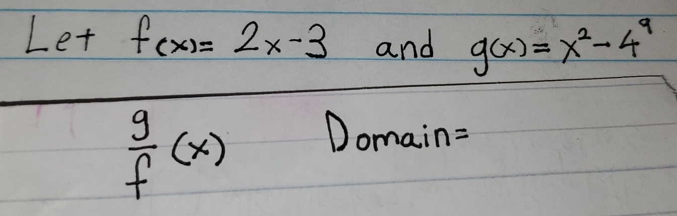 Letf(x)=2x-3 and g(x)=x^2-4^9
 g/f (x)
Domain=