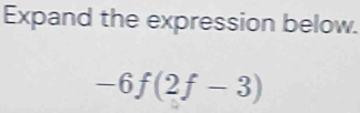 Expand the expression below.
-6f(2f-3)