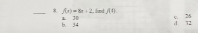 f(x)=8x+2 , find f(4).
a. 30 c. 26
b. 34 d. 32