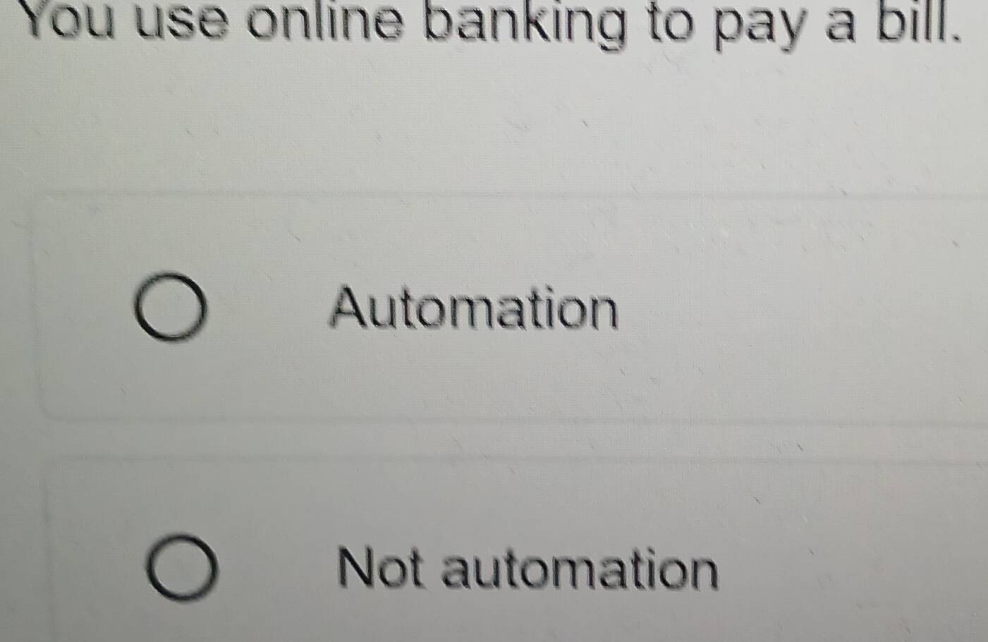 You use online banking to pay a bill.
Automation
Not automation