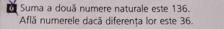 Suma a două numere naturale este 136. 
Află numerele dacă diferența lor este 36.