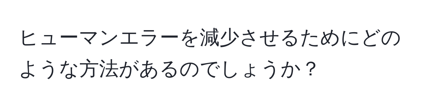 ヒューマンエラーを減少させるためにどのような方法があるのでしょうか？