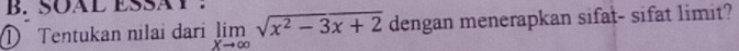 SÖAL ESSäY : 
D Tentukan nilai dari limlimits _xto ∈fty sqrt(x^2-3x+2) dengan menerapkan sifat- sifat limit?