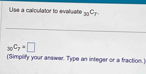 Use a calculator to evaluate _30C_7.
_30C_7=□
(Simplify your answer. Type an integer or a fraction.)