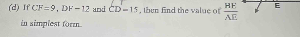 If CF=9, DF=12 and CD=15 , then find the value of  BE/AE 
E
in simplest form.