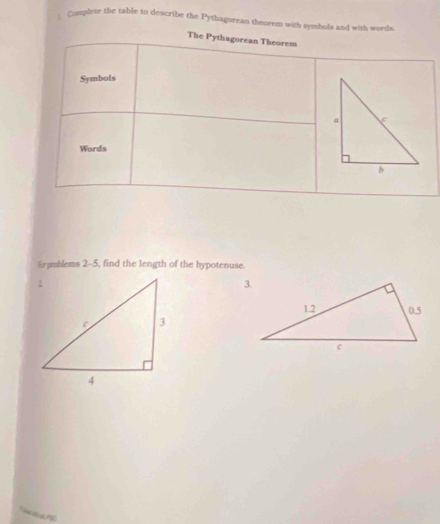 Complete the table to describe the Pythagorean theorem with symbols and with words 
The Pythagorean Theorem 
Symbols 
Words 
E prablems 2-5, find the length of the hypotenuse. 
= M s TC