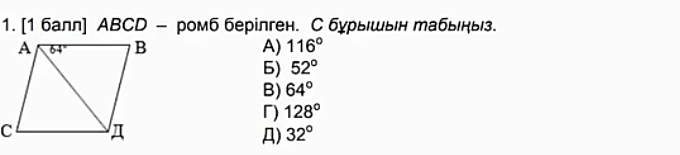 [1 балл] АBCD - ромб берілген. С бурышын табыны.
A) 116°
6) 52°
B) 64°
「) 128°
Д) 32°