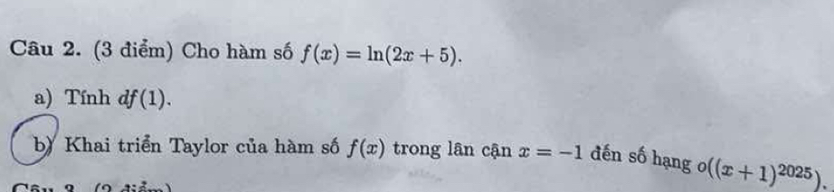 Cho hàm số f(x)=ln (2x+5). 
a) Tính df(1). 
b) Khai triển Taylor của hàm số f(x) trong lân cận x=-1 đến số hạng o((x+1)^2025).