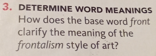 DETERMINE WORD MEANINGS 
How does the base word front 
clarify the meaning of the 
frontalism style of art?