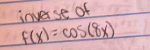 inverse of
f(x)=cos (8x)