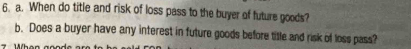 When do title and risk of loss pass to the buyer of future goods? 
b. Does a buyer have any interest in future goods before title and risk of loss pass?