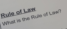 Rule of Law 
What is the Rule of Law?