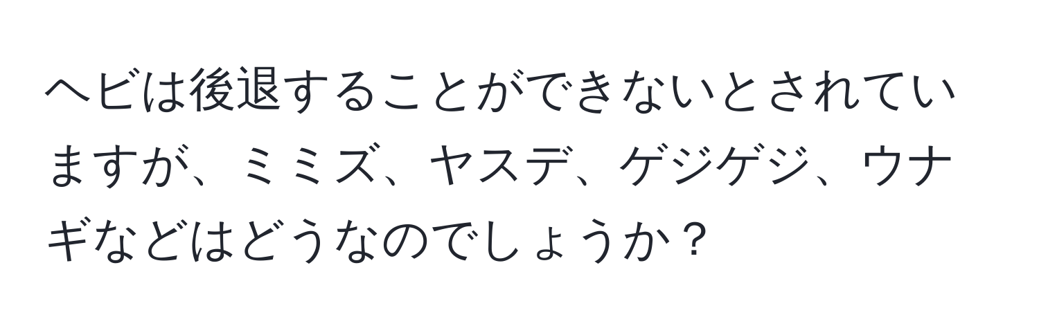 ヘビは後退することができないとされていますが、ミミズ、ヤスデ、ゲジゲジ、ウナギなどはどうなのでしょうか？