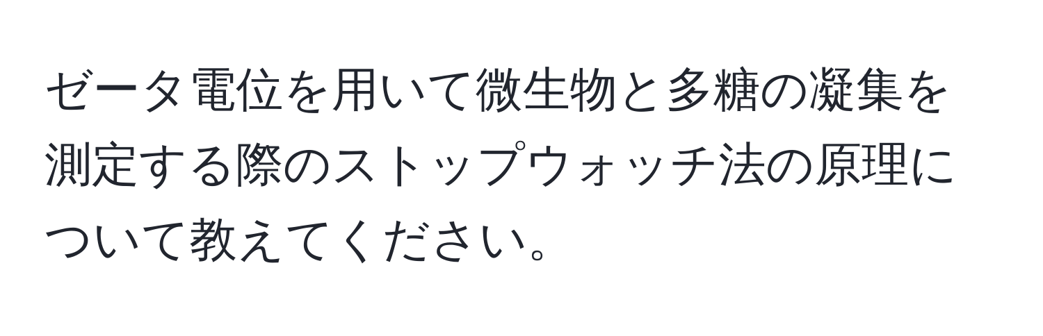 ゼータ電位を用いて微生物と多糖の凝集を測定する際のストップウォッチ法の原理について教えてください。