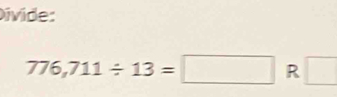 Divide:
776,711/ 13=□ R □